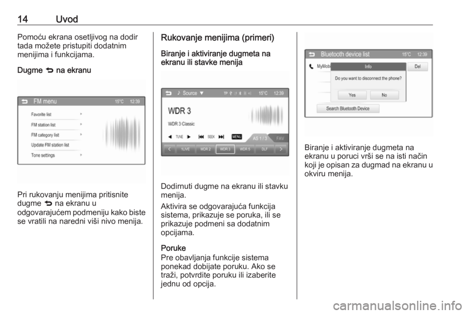 OPEL CORSA 2016  Uputstvo za rukovanje Infotainment sistemom (in Serbian) 14UvodPomoću ekrana osetljivog na dodir
tada možete pristupiti dodatnim
menijima i funkcijama.
Dugme  q na ekranu
Pri rukovanju menijima pritisnite
dugme  q na ekranu u
odgovarajućem podmeniju kako
