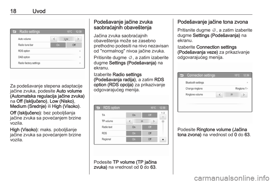 OPEL CORSA 2016  Uputstvo za rukovanje Infotainment sistemom (in Serbian) 18Uvod
Za podešavanje stepena adaptacije
jačine zvuka, podesite  Auto volume
(Automatska regulacija jačine zvuka)
na  Off (Isključeno) , Low (Nisko) ,
Medium (Srednje)  ili High (Visoko) .
Off (Is