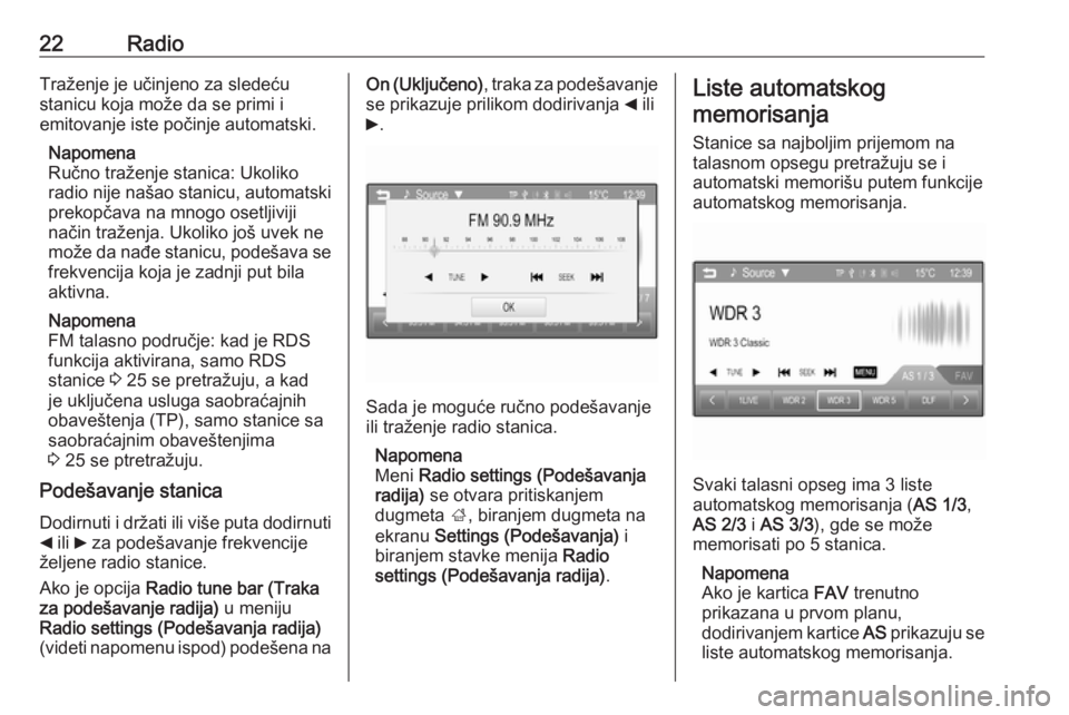 OPEL CORSA 2016  Uputstvo za rukovanje Infotainment sistemom (in Serbian) 22RadioTraženje je učinjeno za sledeću
stanicu koja može da se primi i
emitovanje iste počinje automatski.
Napomena
Ručno traženje stanica: Ukoliko
radio nije našao stanicu, automatski
prekop�