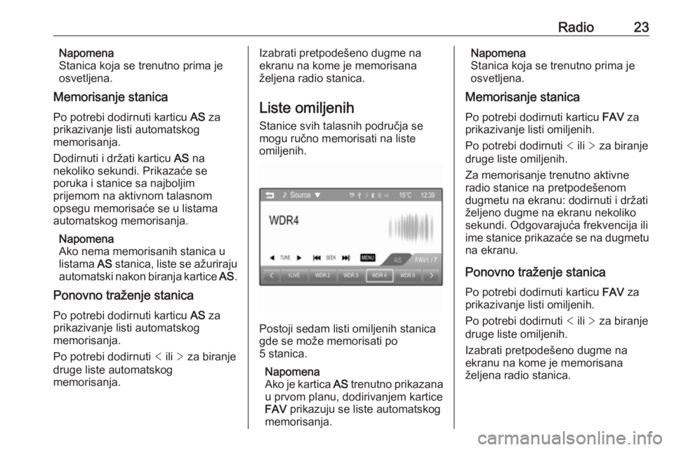 OPEL CORSA 2016  Uputstvo za rukovanje Infotainment sistemom (in Serbian) Radio23Napomena
Stanica koja se trenutno prima je
osvetljena.
Memorisanje stanica
Po potrebi dodirnuti karticu  AS za
prikazivanje listi automatskog
memorisanja.
Dodirnuti i držati karticu  AS na
nek