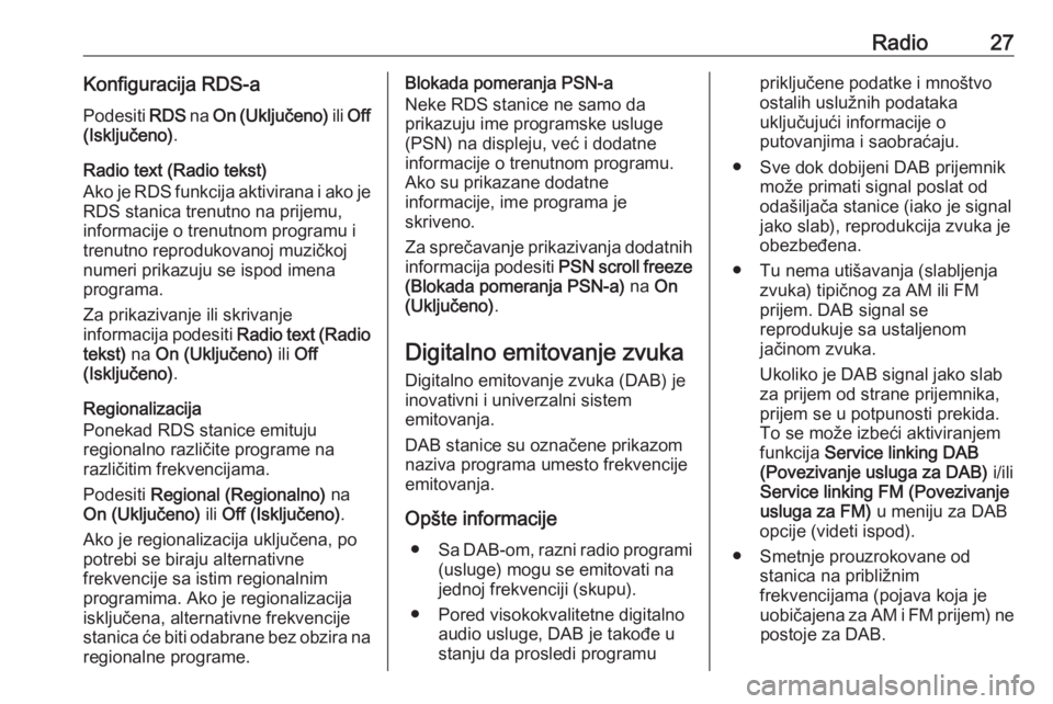 OPEL CORSA 2016  Uputstvo za rukovanje Infotainment sistemom (in Serbian) Radio27Konfiguracija RDS-aPodesiti  RDS na On (Uključeno)  ili Off
(Isključeno) .
Radio text (Radio tekst)
Ako je RDS funkcija aktivirana i ako je RDS stanica trenutno na prijemu,
informacije o tren