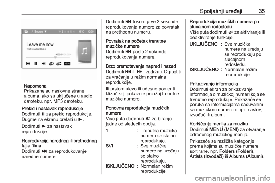 OPEL CORSA 2016  Uputstvo za rukovanje Infotainment sistemom (in Serbian) Spoljašnji uređaji35
Napomena
Prikazane su naslovne strane
albuma, ako su uključene u audio
datoteku, npr. MP3 datoteku.
Prekid i nastavak reprodukcije
Dodirnuti  = za prekid reprodukcije.
Dugme na