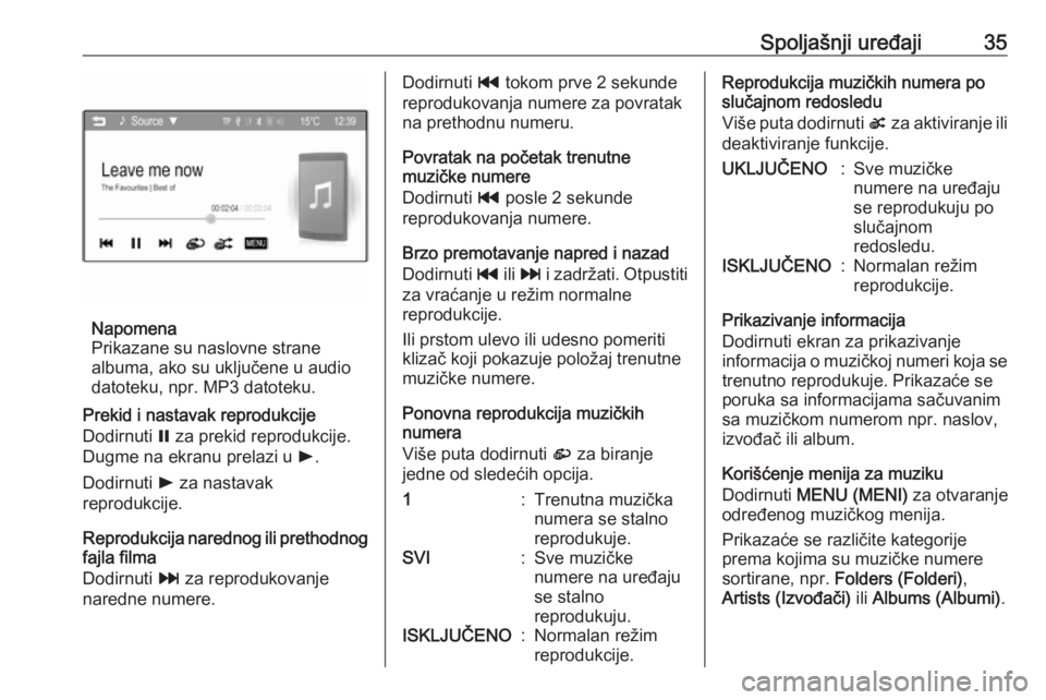 OPEL CORSA 2016 Uputstvo za rukovanje Infotainment sistemom (in Serbian) Spoljašnji uređaji35
Napomena
Prikazane su naslovne strane
albuma, ako su uključene u audio
datoteku, npr. MP3 datoteku.
Prekid i nastavak reprodukcije
Dodirnuti = za prekid reprodukcije.
Dugme na OPEL CORSA 2016 Uputstvo za rukovanje Infotainment sistemom (in Serbian) Spoljašnji uređaji35
Napomena
Prikazane su naslovne strane
albuma, ako su uključene u audio
datoteku, npr. MP3 datoteku.
Prekid i nastavak reprodukcije
Dodirnuti = za prekid reprodukcije.
Dugme na