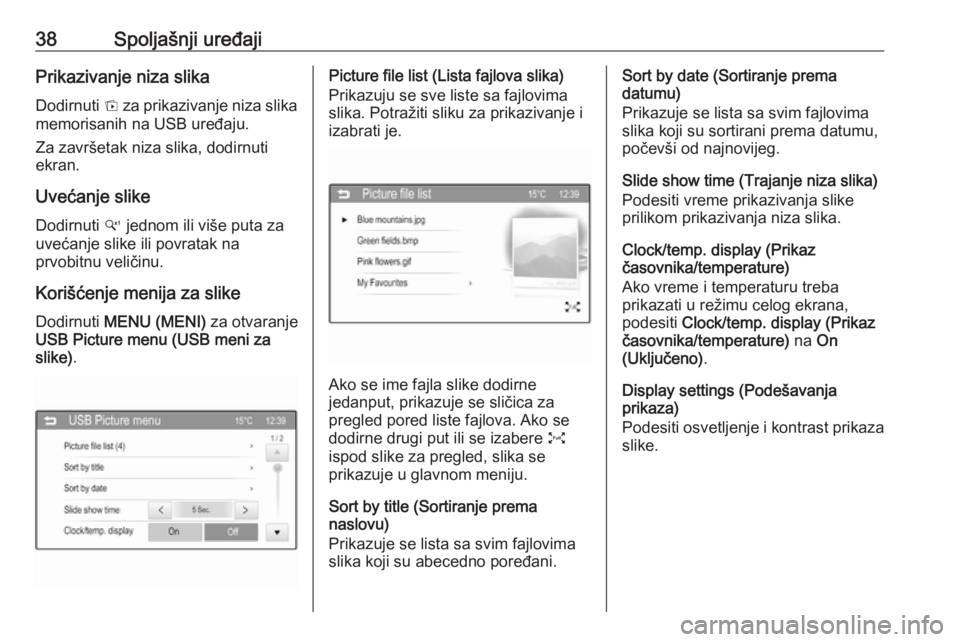 OPEL CORSA 2016  Uputstvo za rukovanje Infotainment sistemom (in Serbian) 38Spoljašnji uređajiPrikazivanje niza slikaDodirnuti  t za prikazivanje niza slika
memorisanih na USB uređaju.
Za završetak niza slika, dodirnuti
ekran.
Uvećanje slike Dodirnuti  w jednom ili vi�