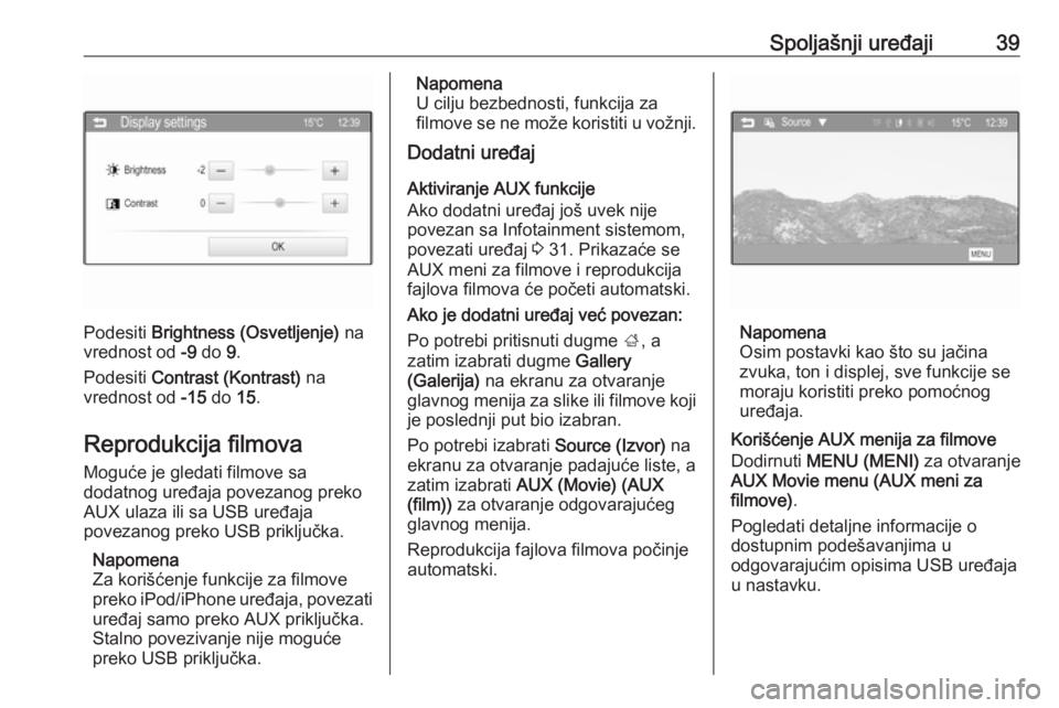 OPEL CORSA 2016  Uputstvo za rukovanje Infotainment sistemom (in Serbian) Spoljašnji uređaji39
Podesiti Brightness (Osvetljenje)  na
vrednost od  -9 do  9.
Podesiti  Contrast (Kontrast)  na
vrednost od  -15 do  15.
Reprodukcija filmova
Moguće je gledati filmove sa
dodatn
