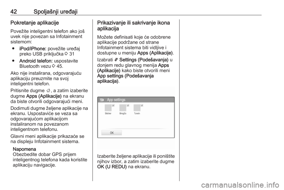 OPEL CORSA 2016  Uputstvo za rukovanje Infotainment sistemom (in Serbian) 42Spoljašnji uređajiPokretanje aplikacije
Povežite inteligentni telefon ako još
uvek nije povezan sa Infotainment
sistemom:
● iPod/iPhone:  povežite uređaj
preko USB priključka  3 31
● Andr