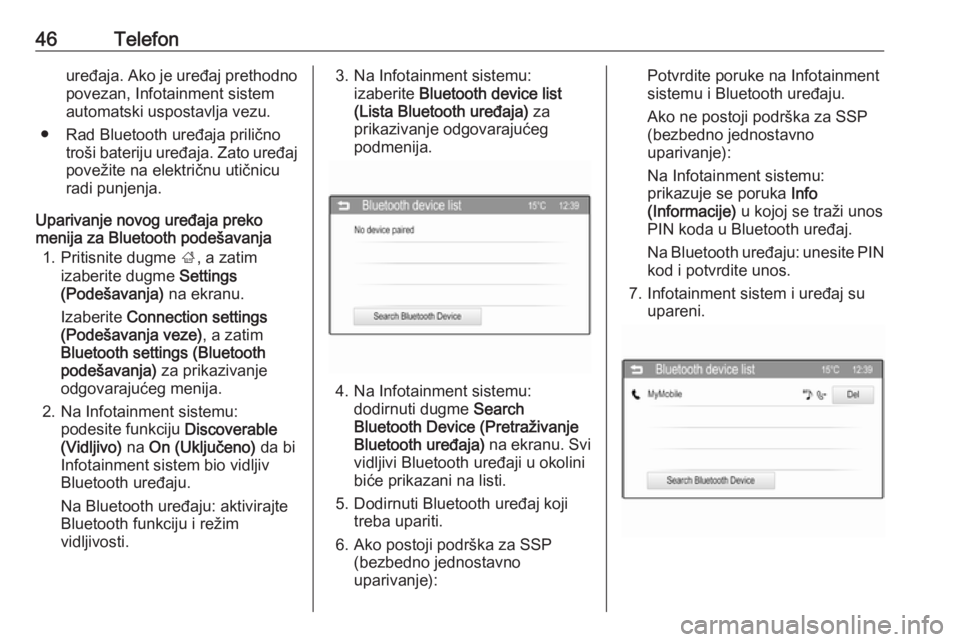 OPEL CORSA 2016  Uputstvo za rukovanje Infotainment sistemom (in Serbian) 46Telefonuređaja. Ako je uređaj prethodno
povezan, Infotainment sistem
automatski uspostavlja vezu.
● Rad Bluetooth uređaja prilično troši bateriju uređaja. Zato uređaj
povežite na električ