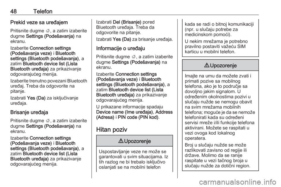 OPEL CORSA 2016  Uputstvo za rukovanje Infotainment sistemom (in Serbian) 48TelefonPrekid veze sa uređajemPritisnite dugme  ;, a zatim izaberite
dugme  Settings (Podešavanja)  na
ekranu.
Izaberite  Connection settings
(Podešavanja veze)  i Bluetooth
settings (Bluetooth p