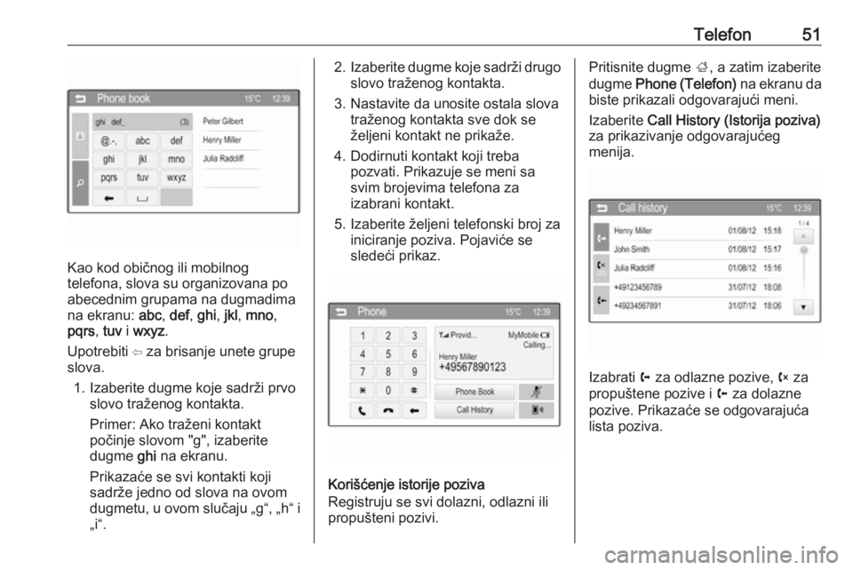 OPEL CORSA 2016  Uputstvo za rukovanje Infotainment sistemom (in Serbian) Telefon51
Kao kod običnog ili mobilnog
telefona, slova su organizovana po
abecednim grupama na dugmadima
na ekranu:  abc, def , ghi , jkl , mno ,
pqrs , tuv  i wxyz .
Upotrebiti ⇦ za brisanje unete