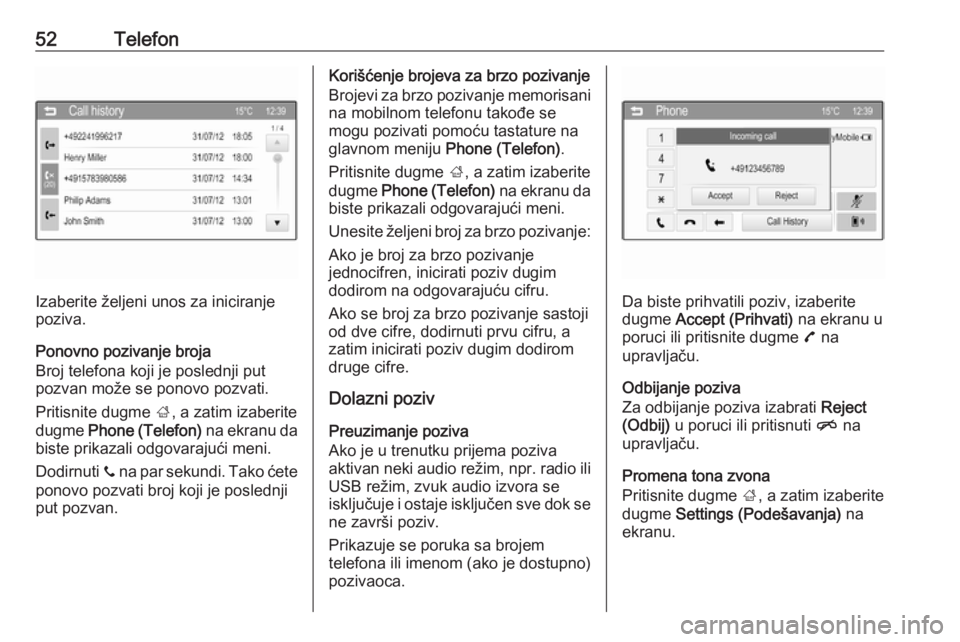OPEL CORSA 2016  Uputstvo za rukovanje Infotainment sistemom (in Serbian) 52Telefon
Izaberite željeni unos za iniciranje
poziva.
Ponovno pozivanje broja
Broj telefona koji je poslednji put
pozvan može se ponovo pozvati.
Pritisnite dugme  ;, a zatim izaberite
dugme  Phone 