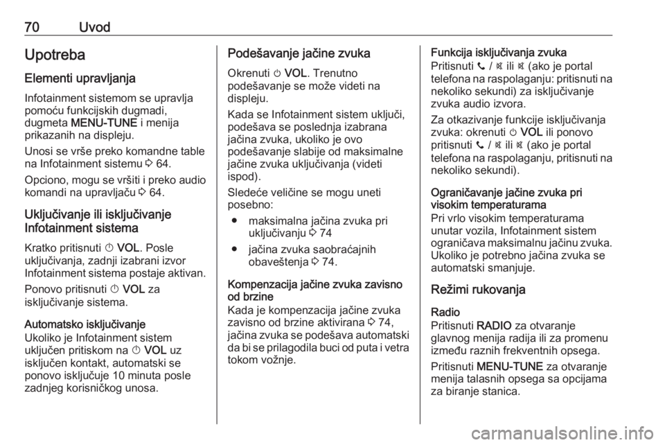 OPEL CORSA 2016  Uputstvo za rukovanje Infotainment sistemom (in Serbian) 70UvodUpotrebaElementi upravljanjaInfotainment sistemom se upravlja
pomoću funkcijskih dugmadi,
dugmeta  MENU-TUNE  i menija
prikazanih na displeju.
Unosi se vrše preko komandne table na Infotainmen