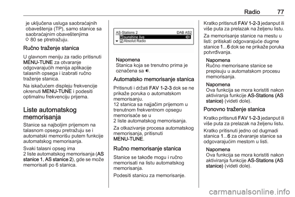 OPEL CORSA 2016  Uputstvo za rukovanje Infotainment sistemom (in Serbian) Radio77je uključena usluga saobraćajnih
obaveštenja (TP), samo stanice sa
saobraćajnim obaveštenjima
3  80 se ptretražuju.
Ručno traženje stanica
U glavnom meniju za radio pritisnuti
MENU-TUNE