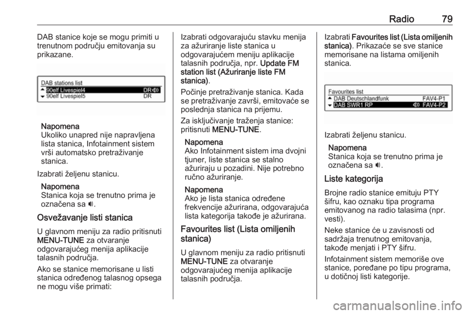 OPEL CORSA 2016  Uputstvo za rukovanje Infotainment sistemom (in Serbian) Radio79DAB stanice koje se mogu primiti u
trenutnom području emitovanja su
prikazane.
Napomena
Ukoliko unapred nije napravljena
lista stanica, Infotainment sistem
vrši automatsko pretraživanje
stan