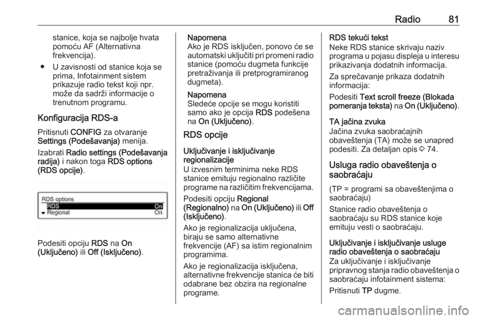 OPEL CORSA 2016  Uputstvo za rukovanje Infotainment sistemom (in Serbian) Radio81stanice, koja se najbolje hvata
pomoću AF (Alternativna
frekvencija).
● U zavisnosti od stanice koja se prima, Infotainment sistem
prikazuje radio tekst koji npr.
može da sadrži informacij
