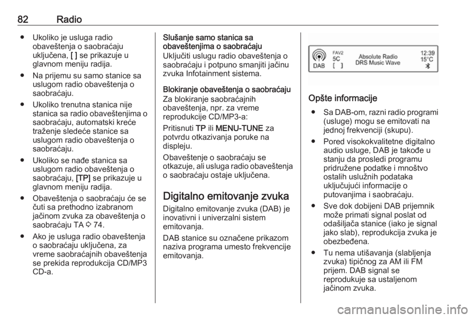 OPEL CORSA 2016  Uputstvo za rukovanje Infotainment sistemom (in Serbian) 82Radio● Ukoliko je usluga radioobaveštenja o saobraćaju
uključena,  [ ] se prikazuje u
glavnom meniju radija.
● Na prijemu su samo stanice sa uslugom radio obaveštenja o
saobraćaju.
● Ukol