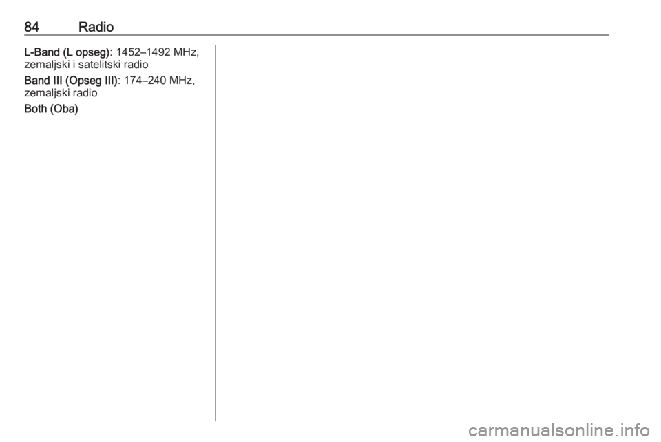 OPEL CORSA 2016  Uputstvo za rukovanje Infotainment sistemom (in Serbian) 84RadioL-Band (L opseg): 1452–1492 MHz,
zemaljski i satelitski radio
Band III (Opseg III) : 174–240 MHz,
zemaljski radio
Both (Oba) 