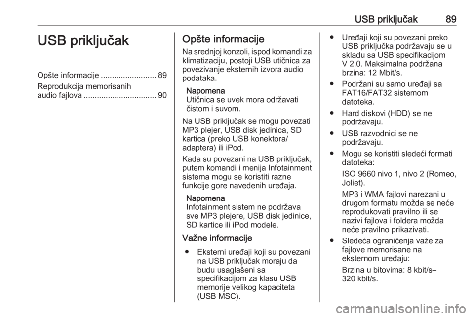 OPEL CORSA 2016 Uputstvo za rukovanje Infotainment sistemom (in Serbian) USB priključak89USB priključakOpšte informacije.........................89
Reprodukcija memorisanih audio fajlova ................................. 90Opšte informacije
Na srednjoj konzoli, ispod k OPEL CORSA 2016 Uputstvo za rukovanje Infotainment sistemom (in Serbian) USB priključak89USB priključakOpšte informacije.........................89
Reprodukcija memorisanih audio fajlova ................................. 90Opšte informacije
Na srednjoj konzoli, ispod k