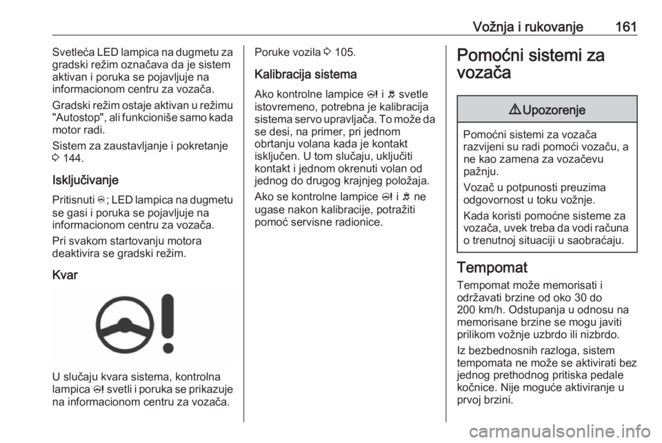 OPEL CORSA 2016 Uputstvo za upotrebu (in Serbian) Vožnja i rukovanje161Svetleća LED lampica na dugmetu za
gradski režim označava da je sistem
aktivan i poruka se pojavljuje na
informacionom centru za vozača.
Gradski režim ostaje aktivan u reži OPEL CORSA 2016 Uputstvo za upotrebu (in Serbian) Vožnja i rukovanje161Svetleća LED lampica na dugmetu za
gradski režim označava da je sistem
aktivan i poruka se pojavljuje na
informacionom centru za vozača.
Gradski režim ostaje aktivan u reži