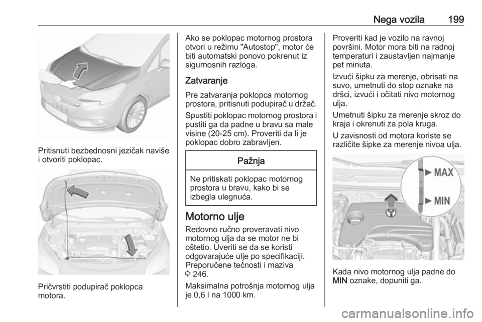 OPEL CORSA 2016 Uputstvo za upotrebu (in Serbian) Nega vozila199
Pritisnuti bezbednosni jezičak naviše
i otvoriti poklopac.
Pričvrstiti podupirač poklopca
motora.
Ako se poklopac motornog prostora otvori u režimu "Autostop", motor će
bi OPEL CORSA 2016 Uputstvo za upotrebu (in Serbian) Nega vozila199
Pritisnuti bezbednosni jezičak naviše
i otvoriti poklopac.
Pričvrstiti podupirač poklopca
motora.
Ako se poklopac motornog prostora otvori u režimu "Autostop", motor će
bi