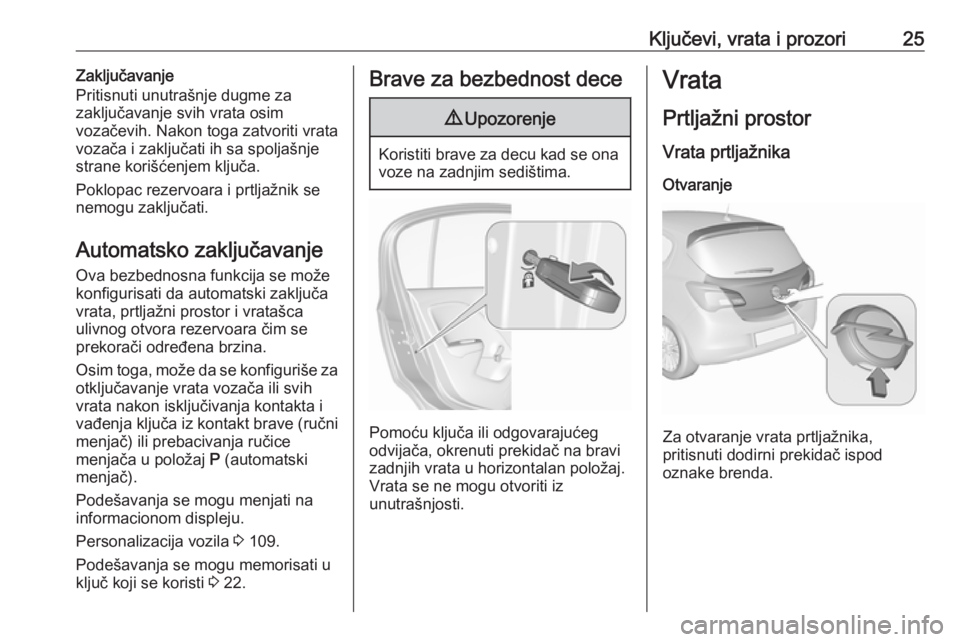 OPEL CORSA 2016 Uputstvo za upotrebu (in Serbian) Ključevi, vrata i prozori25Zaključavanje
Pritisnuti unutrašnje dugme za
zaključavanje svih vrata osim
vozačevih. Nakon toga zatvoriti vrata
vozača i zaključati ih sa spoljašnje
strane korišć OPEL CORSA 2016 Uputstvo za upotrebu (in Serbian) Ključevi, vrata i prozori25Zaključavanje
Pritisnuti unutrašnje dugme za
zaključavanje svih vrata osim
vozačevih. Nakon toga zatvoriti vrata
vozača i zaključati ih sa spoljašnje
strane korišć