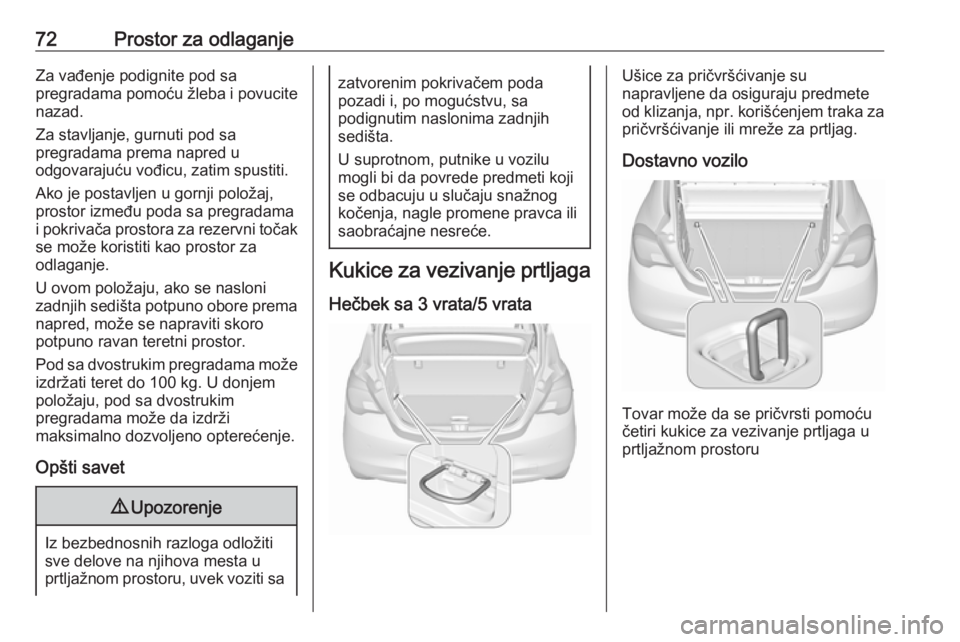 OPEL CORSA 2016  Uputstvo za upotrebu (in Serbian) 72Prostor za odlaganjeZa vađenje podignite pod sa
pregradama pomoću žleba i povucite nazad.
Za stavljanje, gurnuti pod sa
pregradama prema napred u
odgovarajuću vođicu, zatim spustiti.
Ako je pos