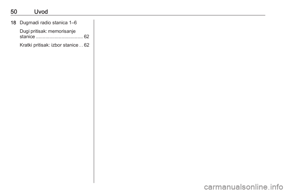 OPEL CORSA 2016.5  Uputstvo za rukovanje Infotainment sistemom (in Serbian) 50Uvod18Dugmadi radio stanica 1–6
Dugi pritisak: memorisanje
stanice ................................... 62
Kratki pritisak: izbor stanice ..62 