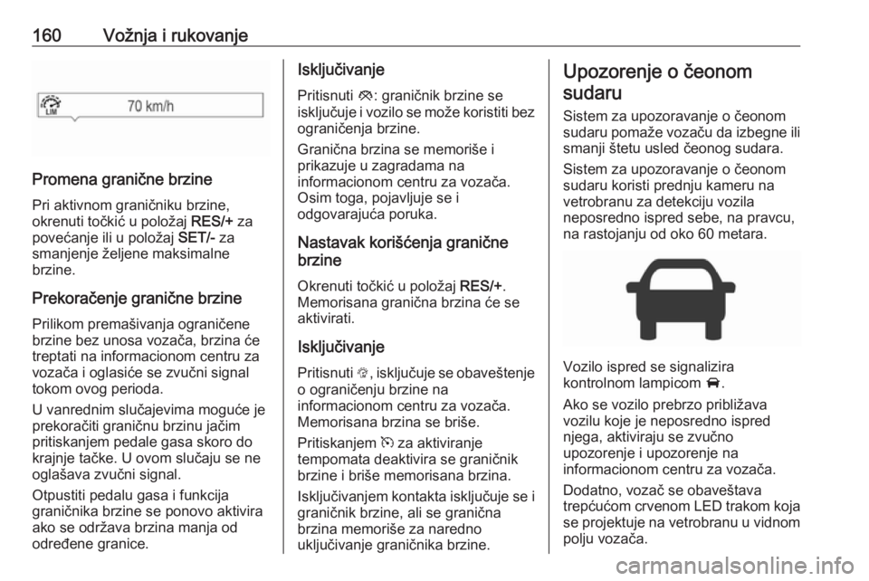 OPEL CORSA 2016.5  Uputstvo za upotrebu (in Serbian) 160Vožnja i rukovanje
Promena granične brzinePri aktivnom graničniku brzine,
okrenuti točkić u položaj  RES/+ za
povećanje ili u položaj  SET/- za
smanjenje željene maksimalne
brzine.
Prekora