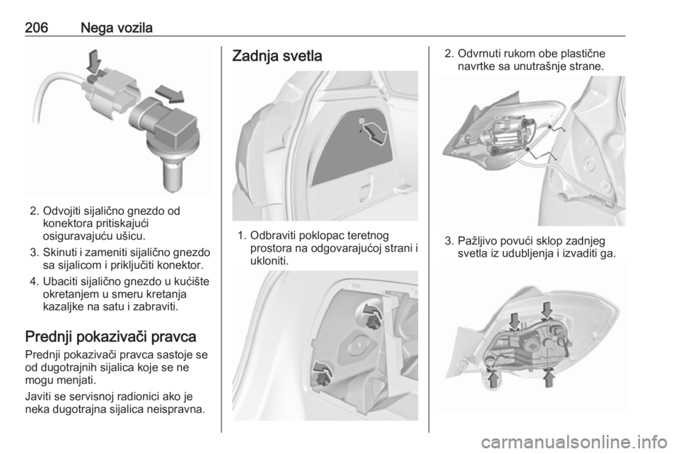 OPEL CORSA 2016.5  Uputstvo za upotrebu (in Serbian) 206Nega vozila
2. Odvojiti sijalično gnezdo odkonektora pritiskajući
osiguravajuću ušicu.
3. Skinuti i zameniti sijalično gnezdo
sa sijalicom i priključiti konektor.
4. Ubaciti sijalično gnezdo