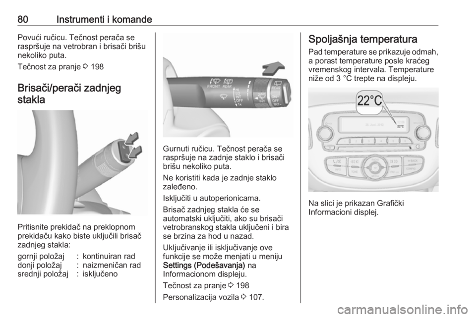 OPEL CORSA 2016.5  Uputstvo za upotrebu (in Serbian) 80Instrumenti i komandePovući ručicu. Tečnost perača se
raspršuje na vetrobran i brisači brišu nekoliko puta.
Tečnost za pranje  3 198
Brisači/perači zadnjeg stakla
Pritisnite prekidač na p