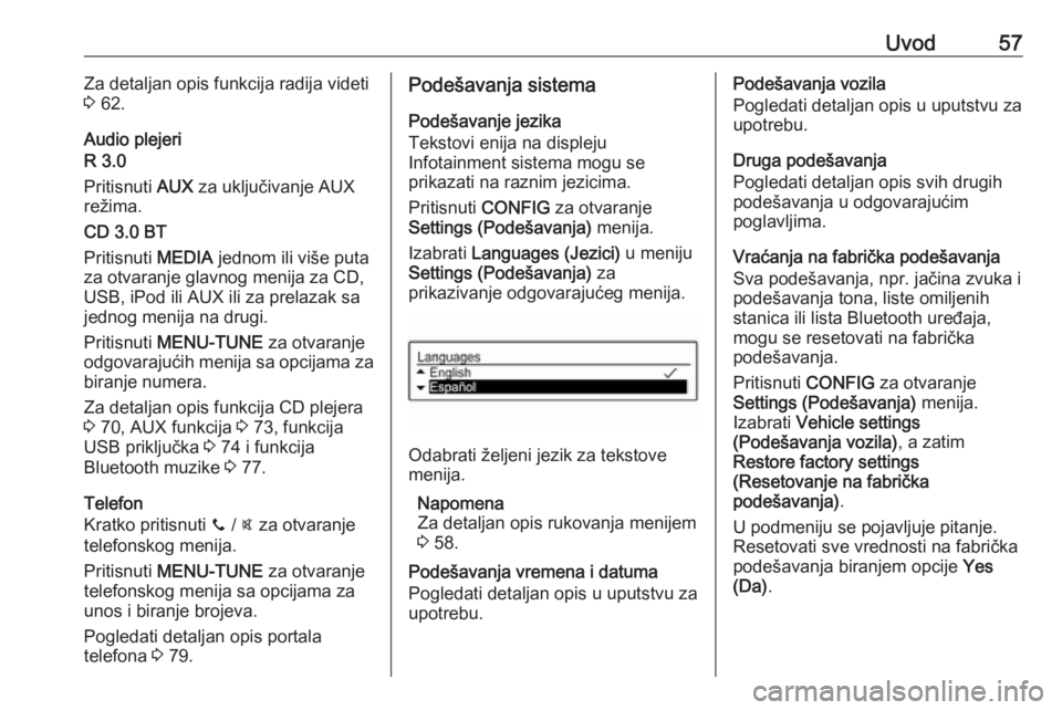 OPEL CORSA 2017 Uputstvo za rukovanje Infotainment sistemom (in Serbian) Uvod57Za detaljan opis funkcija radija videti
3 62.
Audio plejeri
R 3.0
Pritisnuti AUX za uključivanje AUX
režima.
CD 3.0 BT
Pritisnuti MEDIA jednom ili više puta
za otvaranje glavnog menija za OPEL CORSA 2017 Uputstvo za rukovanje Infotainment sistemom (in Serbian) Uvod57Za detaljan opis funkcija radija videti
3 62.
Audio plejeri
R 3.0
Pritisnuti AUX za uključivanje AUX
režima.
CD 3.0 BT
Pritisnuti MEDIA jednom ili više puta
za otvaranje glavnog menija za