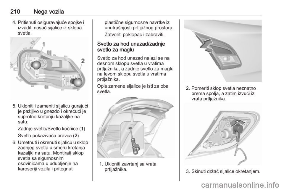 OPEL CORSA 2017  Uputstvo za upotrebu (in Serbian) 210Nega vozila4. Pritisnuti osiguravajuće spojke iizvaditi nosač sijalice iz sklopa
svetla.
5. Ukloniti i zameniti sijalicu gurajući
je pažljivo u gnezdo i okrećući je
suprotno kretanju kazaljke