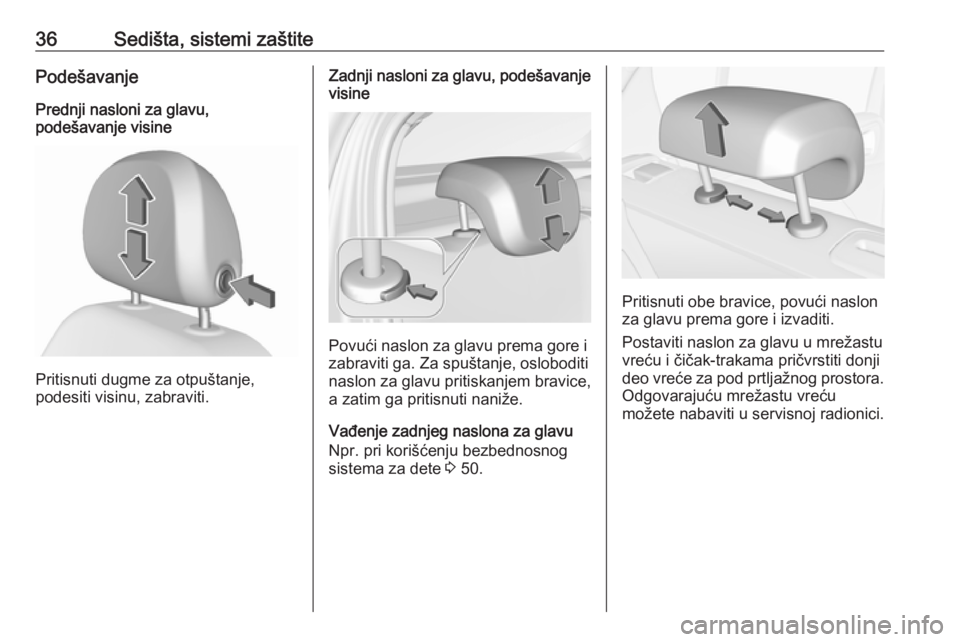 OPEL CORSA 2017  Uputstvo za upotrebu (in Serbian) 36Sedišta, sistemi zaštitePodešavanjePrednji nasloni za glavu,
podešavanje visine
Pritisnuti dugme za otpuštanje,
podesiti visinu, zabraviti.
Zadnji nasloni za glavu, podešavanje visine
Povući 