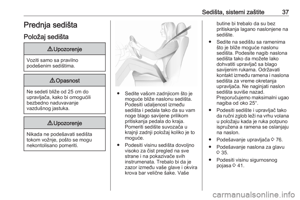 OPEL CORSA 2017  Uputstvo za upotrebu (in Serbian) Sedišta, sistemi zaštite37Prednja sedišta
Položaj sedišta9 Upozorenje
Voziti samo sa pravilno
podešenim sedištima.
9 Opasnost
Ne sedeti bliže od 25 cm do
upravljača, kako bi omogućili
bezbed