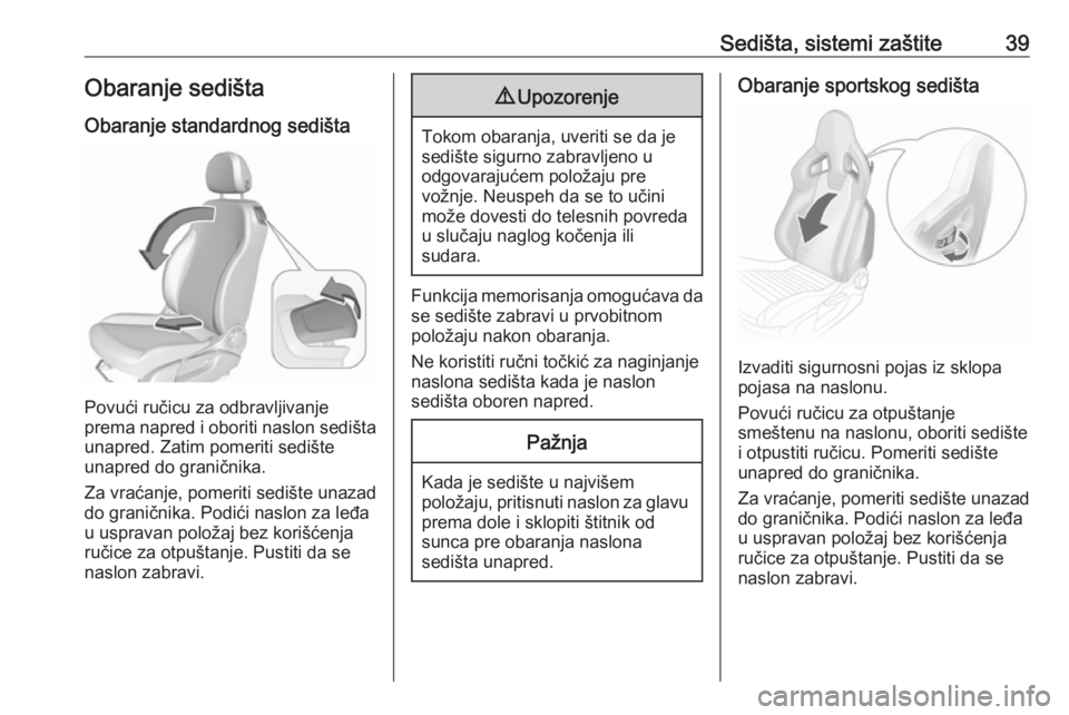 OPEL CORSA 2017  Uputstvo za upotrebu (in Serbian) Sedišta, sistemi zaštite39Obaranje sedišta
Obaranje standardnog sedišta
Povući ručicu za odbravljivanje
prema napred i oboriti naslon sedišta unapred. Zatim pomeriti sedište
unapred do granič