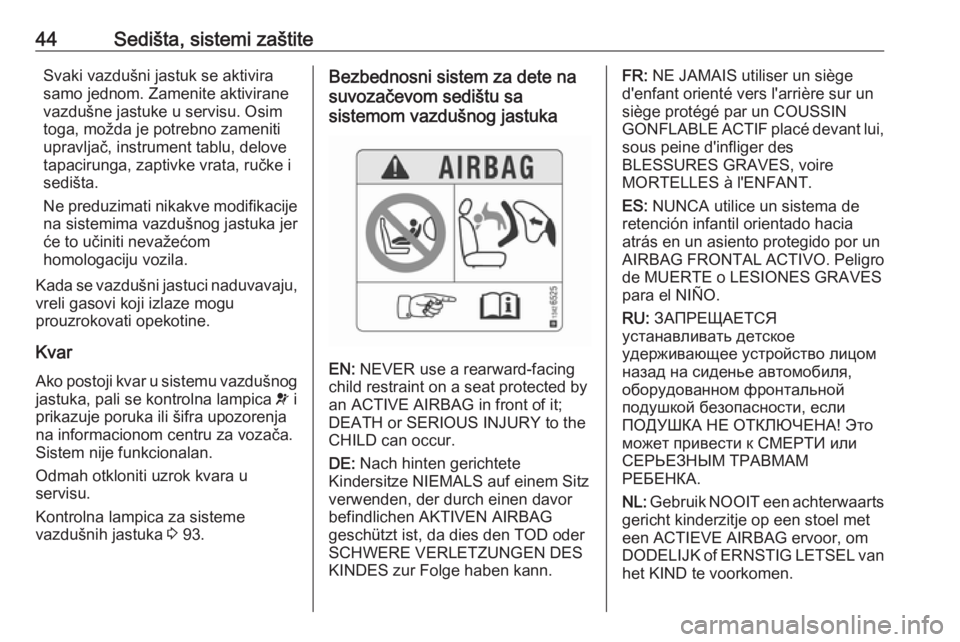 OPEL CORSA 2017  Uputstvo za upotrebu (in Serbian) 44Sedišta, sistemi zaštiteSvaki vazdušni jastuk se aktivirasamo jednom. Zamenite aktivirane
vazdušne jastuke u servisu. Osim
toga, možda je potrebno zameniti
upravljač, instrument tablu, delove
