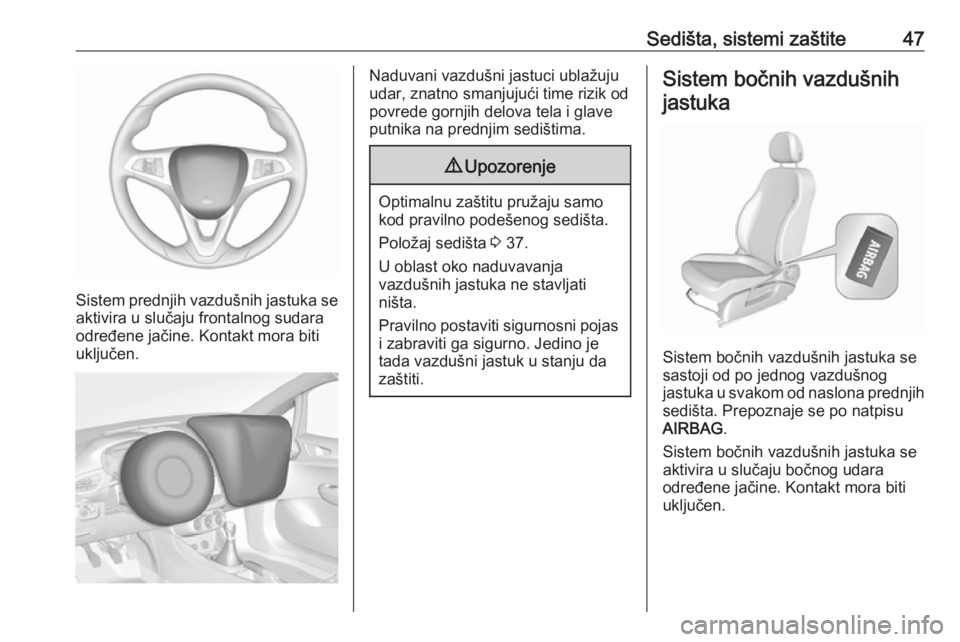 OPEL CORSA 2017  Uputstvo za upotrebu (in Serbian) Sedišta, sistemi zaštite47
Sistem prednjih vazdušnih jastuka se
aktivira u slučaju frontalnog sudara
određene jačine. Kontakt mora biti
uključen.
Naduvani vazdušni jastuci ublažuju
udar, znat