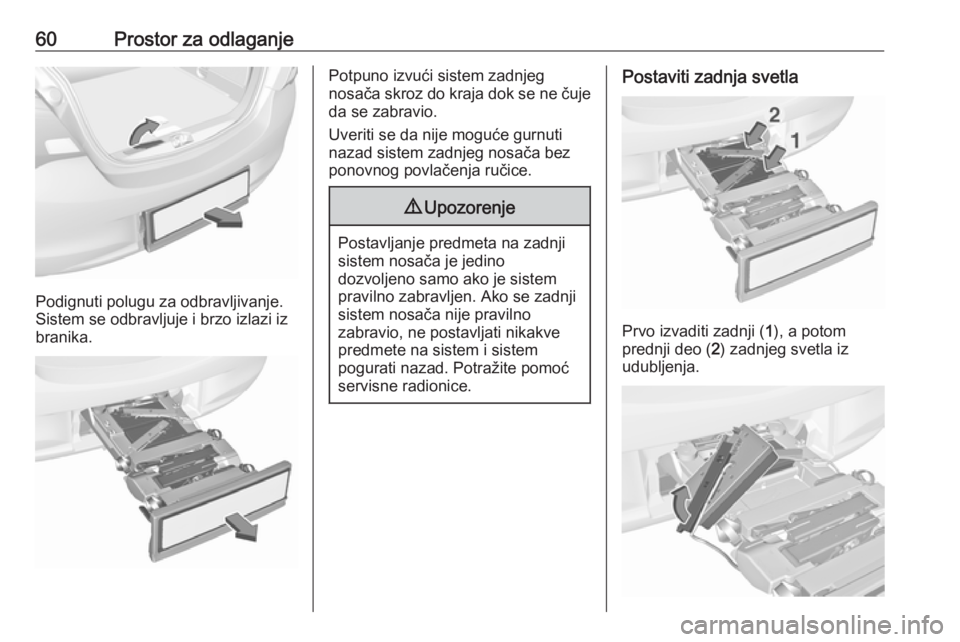 OPEL CORSA 2017  Uputstvo za upotrebu (in Serbian) 60Prostor za odlaganje
Podignuti polugu za odbravljivanje.
Sistem se odbravljuje i brzo izlazi iz
branika.
Potpuno izvući sistem zadnjeg
nosača skroz do kraja dok se ne čuje da se zabravio.
Uveriti