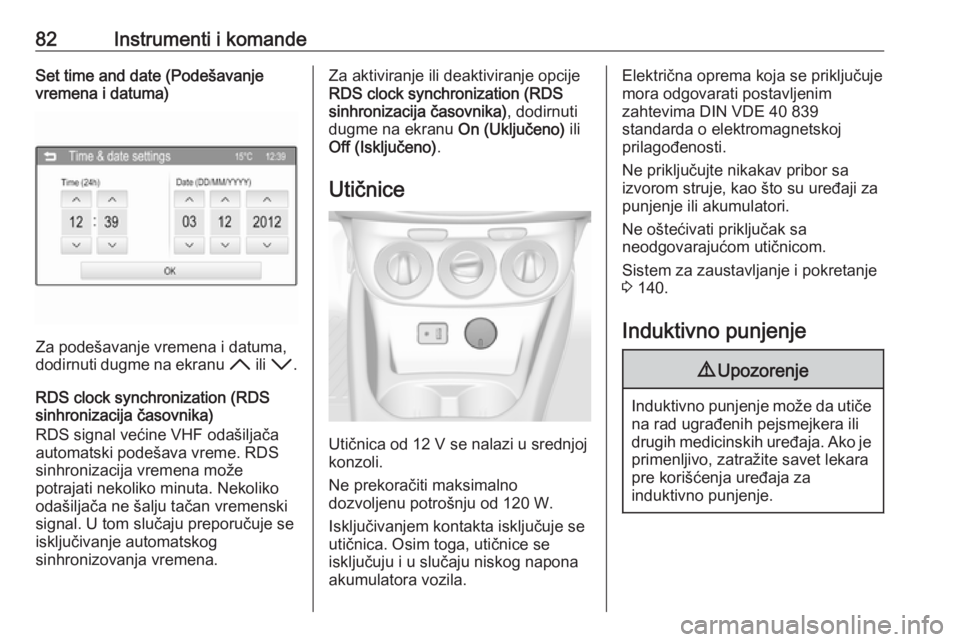 OPEL CORSA 2017  Uputstvo za upotrebu (in Serbian) 82Instrumenti i komandeSet time and date (Podešavanje
vremena i datuma)
Za podešavanje vremena i datuma,
dodirnuti dugme na ekranu  H ili I .
RDS clock synchronization (RDS
sinhronizacija časovnika