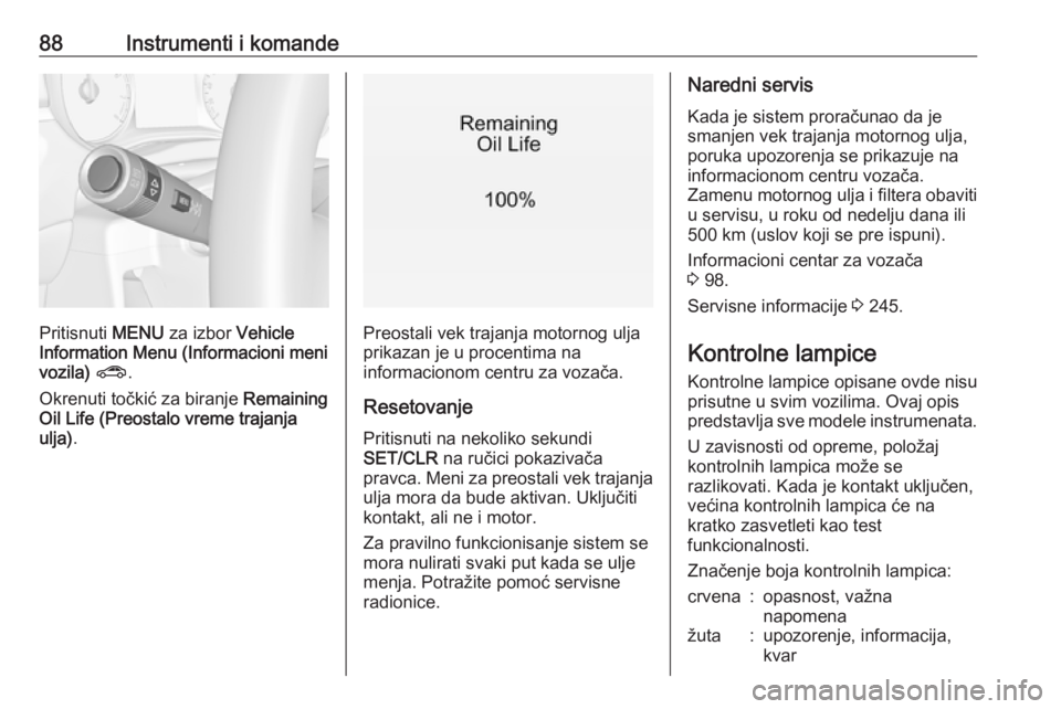 OPEL CORSA 2017  Uputstvo za upotrebu (in Serbian) 88Instrumenti i komande
Pritisnuti MENU za izbor  Vehicle
Information Menu (Informacioni meni
vozila)  ? .
Okrenuti točkić za biranje  Remaining
Oil Life (Preostalo vreme trajanja
ulja) .Preostali v
