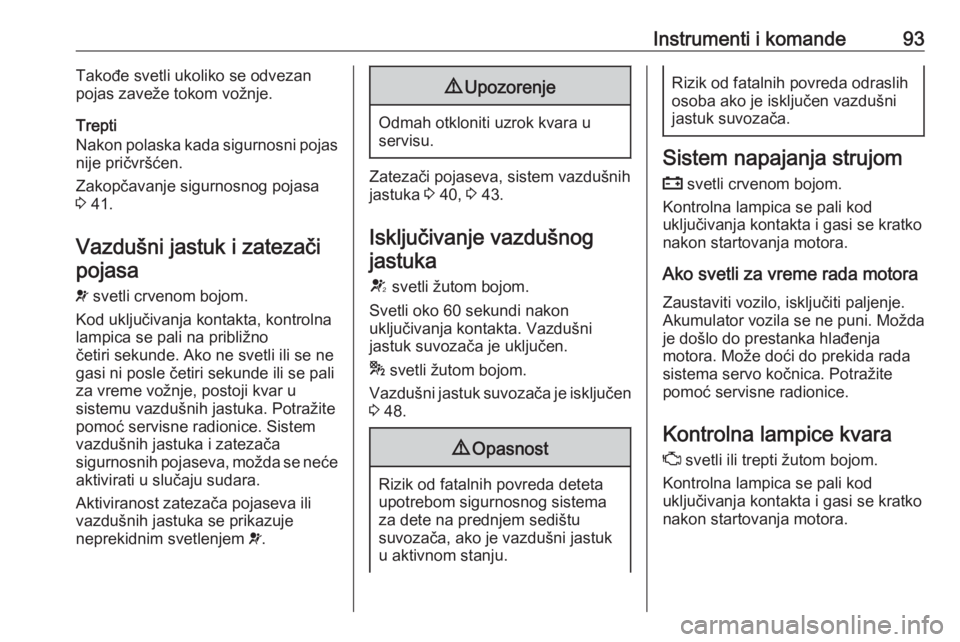 OPEL CORSA 2017  Uputstvo za upotrebu (in Serbian) Instrumenti i komande93Takođe svetli ukoliko se odvezan
pojas zaveže tokom vožnje.
Trepti
Nakon polaska kada sigurnosni pojas
nije pričvršćen.
Zakopčavanje sigurnosnog pojasa
3  41.
Vazdušni j