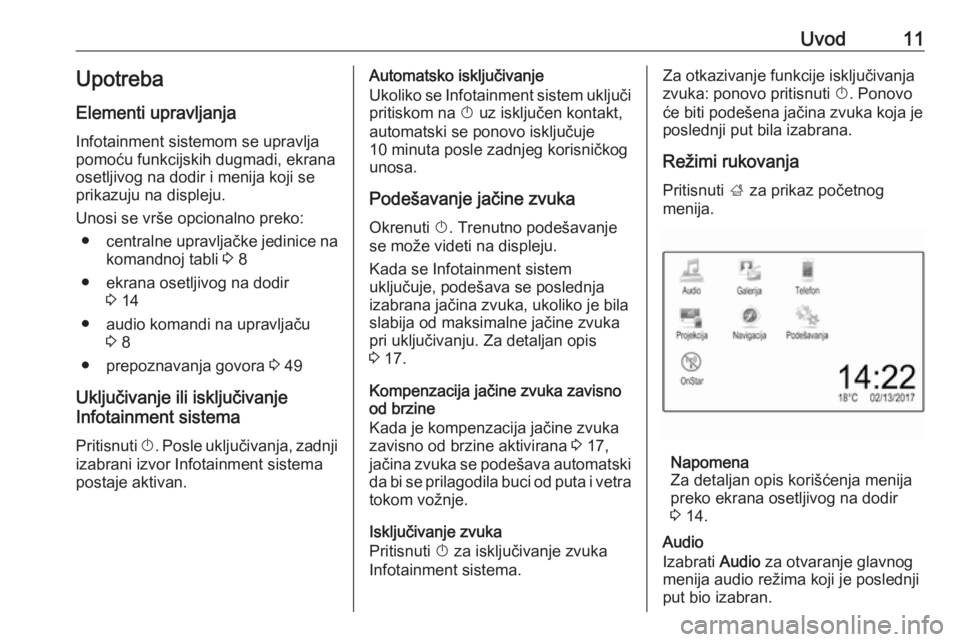 OPEL CORSA E 2017.5  Uputstvo za rukovanje Infotainment sistemom (in Serbian) Uvod11Upotreba
Elementi upravljanja Infotainment sistemom se upravlja
pomoću funkcijskih dugmadi, ekrana
osetljivog na dodir i menija koji se
prikazuju na displeju.
Unosi se vrše opcionalno preko: �