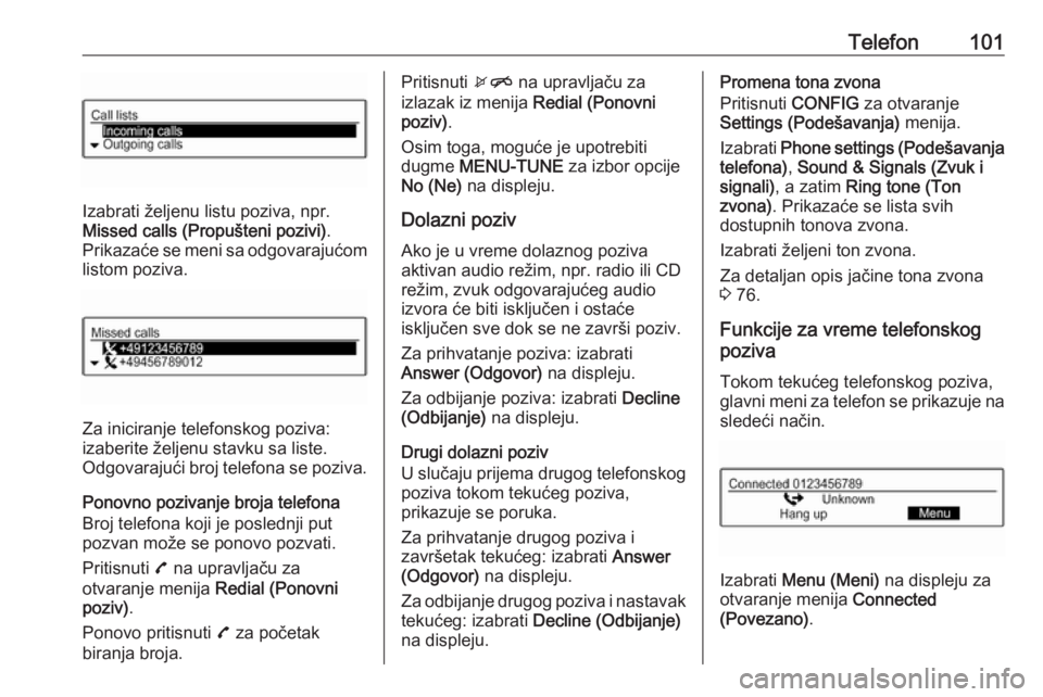 OPEL CORSA E 2017.5  Uputstvo za rukovanje Infotainment sistemom (in Serbian) Telefon101
Izabrati željenu listu poziva, npr.
Missed calls (Propušteni pozivi) .
Prikazaće se meni sa odgovarajućom
listom poziva.
Za iniciranje telefonskog poziva:
izaberite željenu stavku sa l
