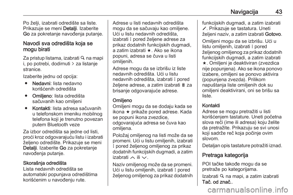 OPEL CORSA E 2017.5  Uputstvo za rukovanje Infotainment sistemom (in Serbian) Navigacija43Po želji, izabrati odredište sa liste.
Prikazuje se meni  Detalji. Izaberite
Go  za pokretanje navođenja putanje.
Navodi sva odredišta koja se
mogu birati
Za pristup listama, izabrati 