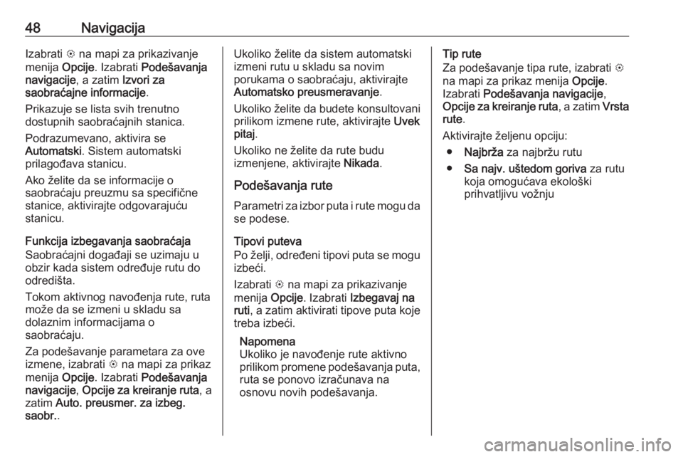 OPEL CORSA E 2017.5  Uputstvo za rukovanje Infotainment sistemom (in Serbian) 48NavigacijaIzabrati L na mapi za prikazivanje
menija  Opcije. Izabrati  Podešavanja
navigacije , a zatim Izvori za
saobraćajne informacije .
Prikazuje se lista svih trenutno
dostupnih saobraćajnih
