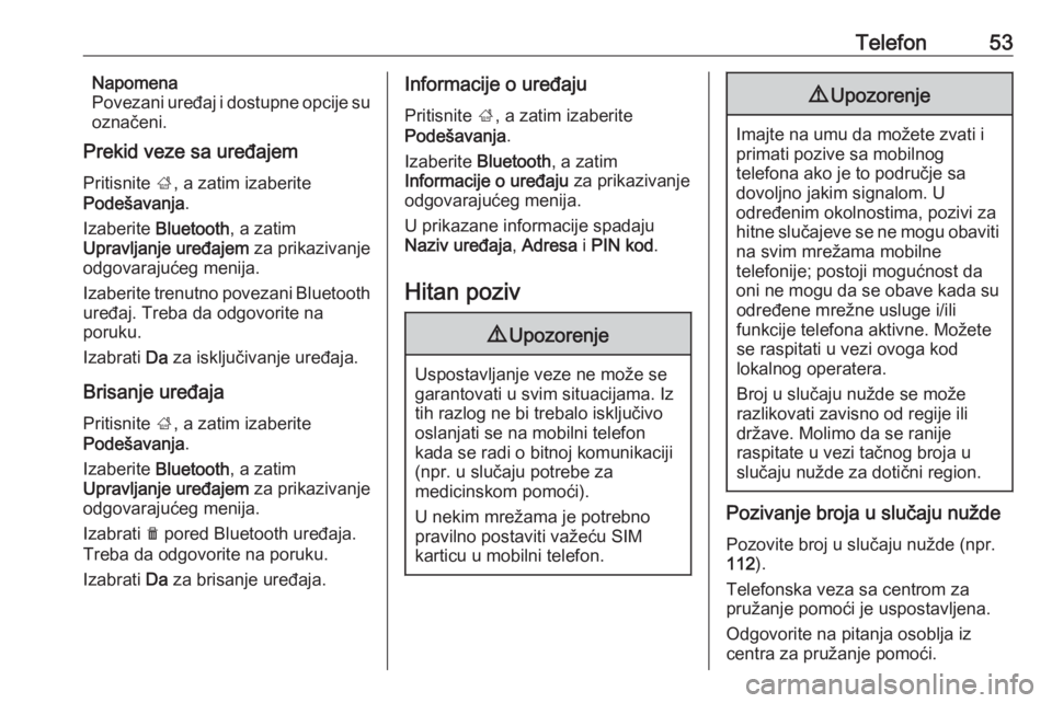 OPEL CORSA E 2017.5  Uputstvo za rukovanje Infotainment sistemom (in Serbian) Telefon53Napomena
Povezani uređaj i dostupne opcije su
označeni.
Prekid veze sa uređajem
Pritisnite  ;, a zatim izaberite
Podešavanja .
Izaberite  Bluetooth , a zatim
Upravljanje uređajem  za pri