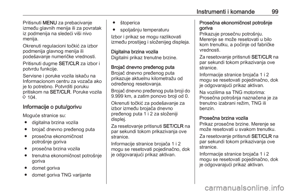 OPEL CORSA E 2017.5  Uputstvo za upotrebu (in Serbian) Instrumenti i komande99Pritisnuti MENU za prebacivanje
između glavnih menija ili za povratak
iz podmenija na sledeći viši nivo
menija.
Okrenuti regulacioni točkić za izbor
podmenija glavnog menij