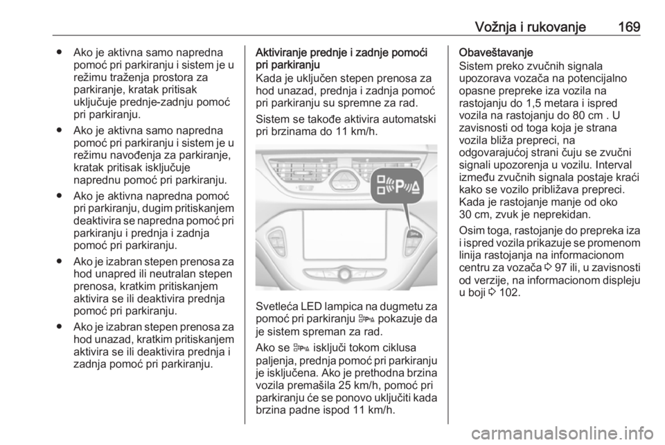 OPEL CORSA E 2017.5  Uputstvo za upotrebu (in Serbian) Vožnja i rukovanje169● Ako je aktivna samo naprednapomoć pri parkiranju i sistem je urežimu traženja prostora za
parkiranje, kratak pritisak
uključuje prednje-zadnju pomoć
pri parkiranju.
● 