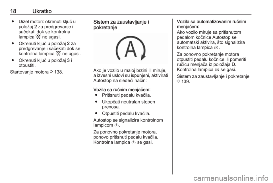 OPEL CORSA E 2017.5  Uputstvo za upotrebu (in Serbian) 18Ukratko● Dizel motori: okrenuti ključ upoložaj  2 za predgrevanje i
sačekati dok se kontrolna
lampica  ! ne ugasi.
● Okrenuti ključ u položaj  2 za
predgrevanje i sačekati dok se
kontrolna