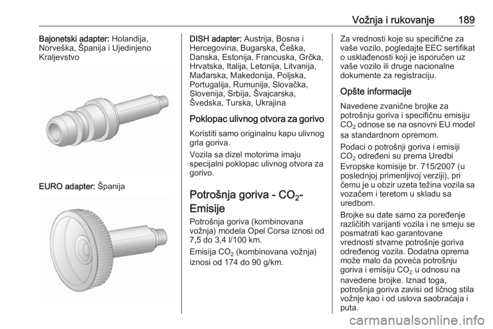 OPEL CORSA E 2017.5  Uputstvo za upotrebu (in Serbian) Vožnja i rukovanje189Bajonetski adapter: Holandija,
Norveška, Španija i Ujedinjeno
Kraljevstvo
EURO adapter:  Španija
DISH adapter: Austrija, Bosna i
Hercegovina, Bugarska, Češka,
Danska, Estoni