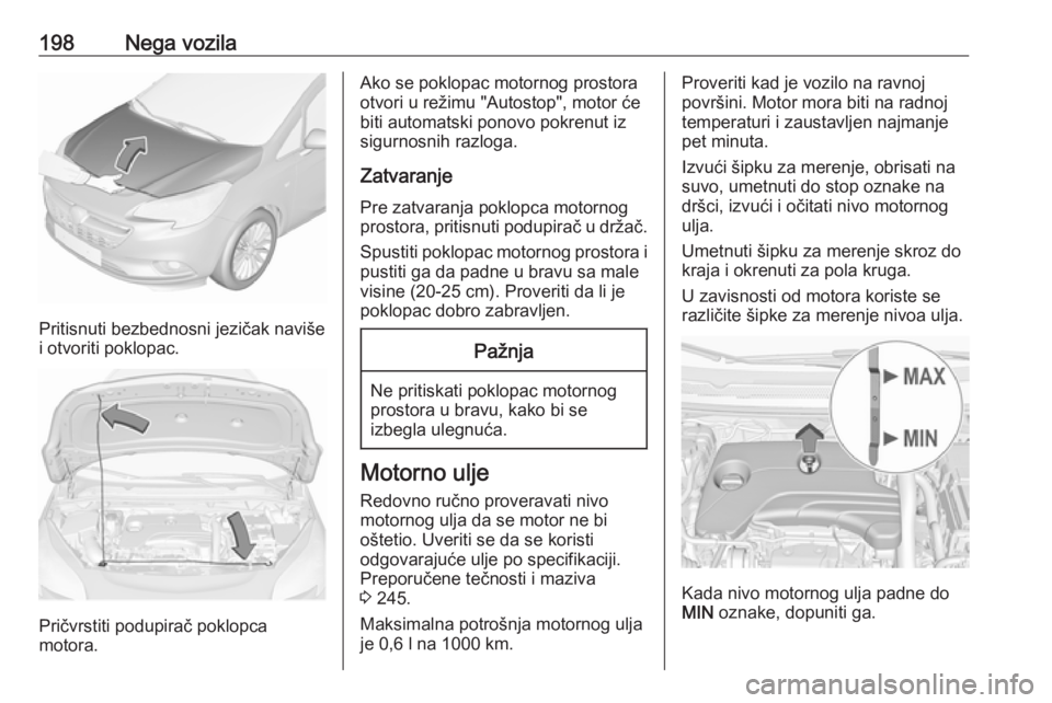OPEL CORSA E 2017.5  Uputstvo za upotrebu (in Serbian) 198Nega vozila
Pritisnuti bezbednosni jezičak naviše
i otvoriti poklopac.
Pričvrstiti podupirač poklopca
motora.
Ako se poklopac motornog prostora otvori u režimu "Autostop", motor će
bi